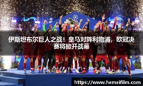 伊斯坦布尔巨人之战！皇马对阵利物浦，欧冠决赛将掀开战幕