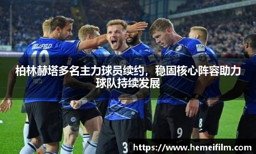 柏林赫塔多名主力球员续约，稳固核心阵容助力球队持续发展