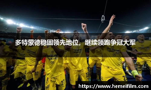 多特蒙德稳固领先地位，继续领跑争冠大军