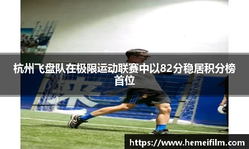 杭州飞盘队在极限运动联赛中以82分稳居积分榜首位