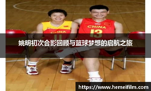 姚明初次合影回顾与篮球梦想的启航之旅
