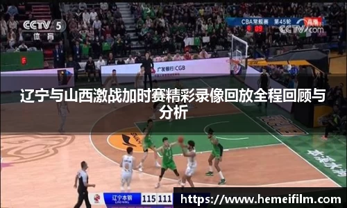 辽宁与山西激战加时赛精彩录像回放全程回顾与分析
