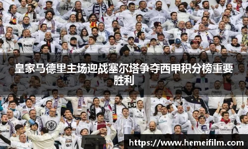 皇家马德里主场迎战塞尔塔争夺西甲积分榜重要胜利