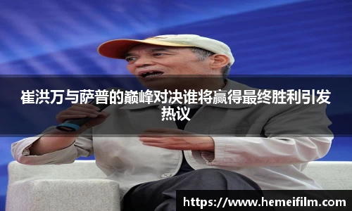 崔洪万与萨普的巅峰对决谁将赢得最终胜利引发热议