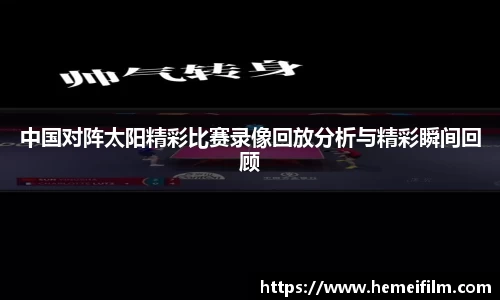 中国对阵太阳精彩比赛录像回放分析与精彩瞬间回顾
