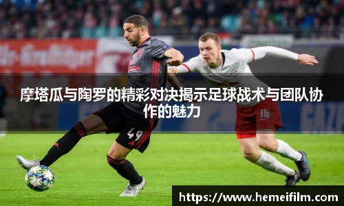 摩塔瓜与陶罗的精彩对决揭示足球战术与团队协作的魅力