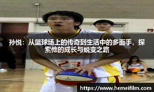 孙悦：从篮球场上的传奇到生活中的多面手，探索他的成长与蜕变之路