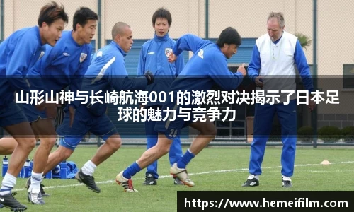 山形山神与长崎航海001的激烈对决揭示了日本足球的魅力与竞争力