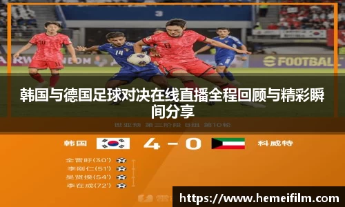 韩国与德国足球对决在线直播全程回顾与精彩瞬间分享