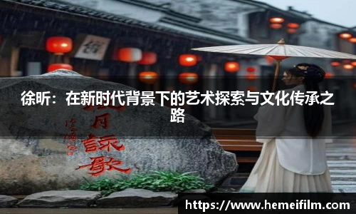 徐昕：在新时代背景下的艺术探索与文化传承之路