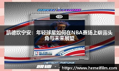 凯德坎宁安：年轻球星如何在NBA赛场上崭露头角与未来展望